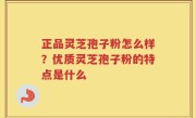 正品灵芝孢子粉怎么样？优质灵芝孢子粉的特点是什么