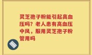 灵芝孢子粉能引起高血压吗？老人患有高血压中风，服用灵芝孢子粉管用吗