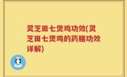 灵芝田七煲鸡功效(灵芝田七煲鸡的药膳功效详解)