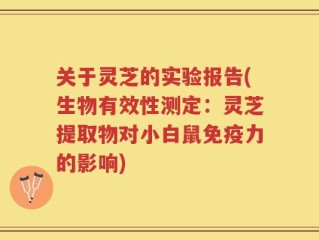关于灵芝的实验报告(生物有效性测定：灵芝提取物对小白鼠免疫力的影响)