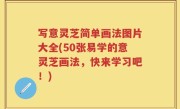 写意灵芝简单画法图片大全(50张易学的意灵芝画法，快来学习吧！)