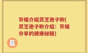 芬姐介绍灵芝孢子粉(灵芝孢子粉介绍：芬姐分享的健康秘籍)