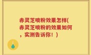 赤灵芝喷粉效果怎样(赤灵芝喷粉的效果如何，实测告诉你！)