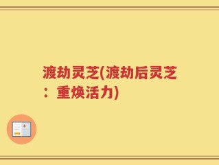 渡劫灵芝(渡劫后灵芝：重焕活力)