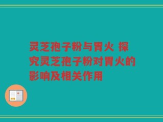 灵芝孢子粉与胃火 探究灵芝孢子粉对胃火的影响及相关作用