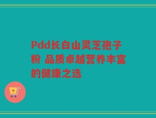 Pdd长白山灵芝孢子粉 品质卓越营养丰富的健康之选