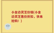 小金边灵芝价格(小金边灵芝售价折扣，快来抢购！)