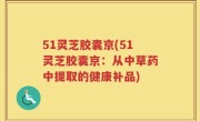 51灵芝胶囊京(51灵芝胶囊京：从中草药中提取的健康补品)