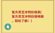 复方灵芝冲剂价格表(复方灵芝冲剂价格明细，轻松了解！)