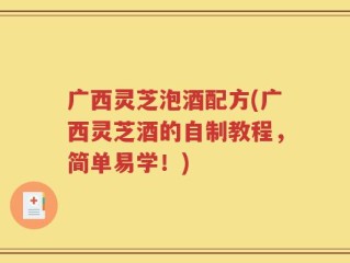 广西灵芝泡酒配方(广西灵芝酒的自制教程，简单易学！)