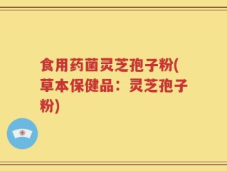 食用药菌灵芝孢子粉(草本保健品：灵芝孢子粉)