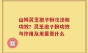 山姆灵芝孢子粉吃法和功效？灵芝孢子粉功效与作用及用量是什么