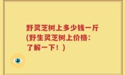 野灵芝树上多少钱一斤(野生灵芝树上价格：了解一下！)