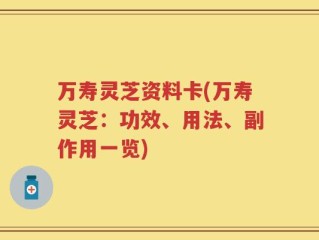 万寿灵芝资料卡(万寿灵芝：功效、用法、副作用一览)