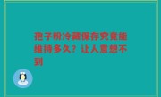 孢子粉冷藏保存究竟能维持多久?让人意想不到