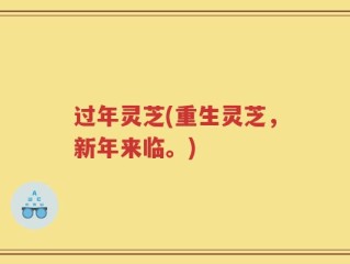 过年灵芝(重生灵芝，新年来临。)