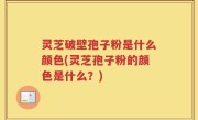 灵芝破壁孢子粉是什么颜色(灵芝孢子粉的颜色是什么？)
