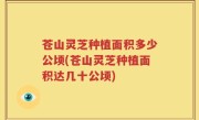 苍山灵芝种植面积多少公顷(苍山灵芝种植面积达几十公顷)
