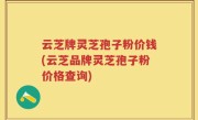 云芝牌灵芝孢子粉价钱(云芝品牌灵芝孢子粉价格查询)