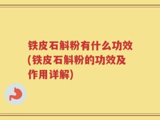 铁皮石斛粉有什么功效(铁皮石斛粉的功效及作用详解)