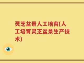 灵芝盆景人工培育(人工培育灵芝盆景生产技术)