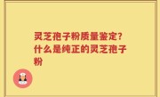 灵芝孢子粉质量鉴定？什么是纯正的灵芝孢子粉
