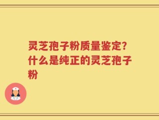 灵芝孢子粉质量鉴定？什么是纯正的灵芝孢子粉