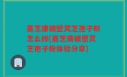 嘉芝康破壁灵芝孢子粉怎么样(嘉芝康破壁灵芝孢子粉体验分享)