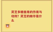 灵芝多糖兽用的作用与功效？灵芝的精华是什么