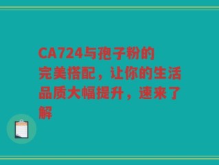 CA724与孢子粉的完美搭配，让你的生活品质大幅提升，速来了解