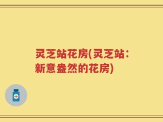 灵芝站花房(灵芝站：新意盎然的花房)