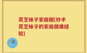 灵芝妹子家庭版(妙手灵芝妹子的家庭健康经验)