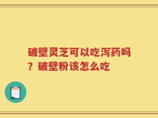 破壁灵芝可以吃泻药吗？破壁粉该怎么吃