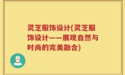 灵芝服饰设计(灵芝服饰设计——展现自然与时尚的完美融合)
