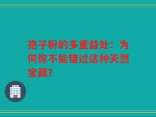 孢子粉的多重益处：为何你不能错过这种天然宝藏？
