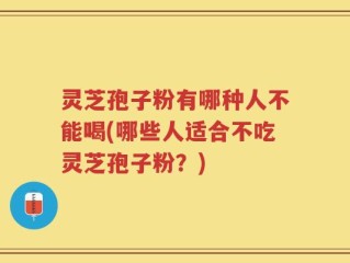 灵芝孢子粉有哪种人不能喝(哪些人适合不吃灵芝孢子粉？)