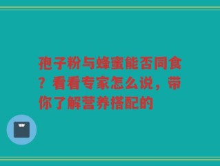 孢子粉与蜂蜜能否同食？看看专家怎么说，带你了解营养搭配的
