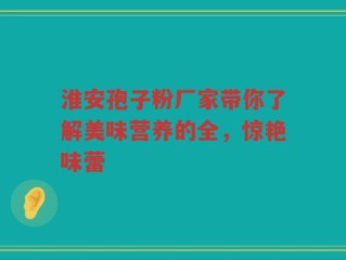 淮安孢子粉厂家带你了解美味营养的全，惊艳味蕾