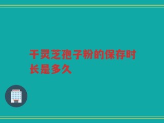干灵芝孢子粉的保存时长是多久