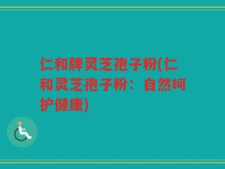 仁和牌灵芝孢子粉(仁和灵芝孢子粉：自然呵护健康)