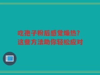 吃孢子粉后感觉燥热？这些方法助你轻松应对