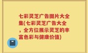 七彩灵芝广告图片大全集(七彩灵芝广告大全，全方位展示灵芝的丰富色彩与健康价值)