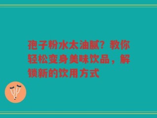 孢子粉水太油腻？教你轻松变身美味饮品，解锁新的饮用方式