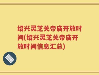 绍兴灵芝关帝庙开放时间(绍兴灵芝关帝庙开放时间信息汇总)