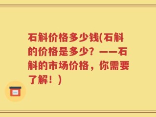 石斛价格多少钱(石斛的价格是多少？——石斛的市场价格，你需要了解！)