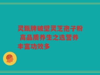 灵甄牌破壁灵芝孢子粉 高品质养生之选营养丰富功效多