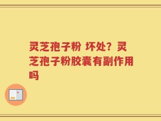 灵芝孢子粉 坏处？灵芝孢子粉胶囊有副作用吗