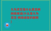 九为灵芝是什么意思啊网络用语(什么是九为灵芝-网络语言的解释)