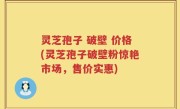 灵芝孢子 破壁 价格(灵芝孢子破壁粉惊艳市场，售价实惠)