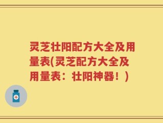 灵芝壮阳配方大全及用量表(灵芝配方大全及用量表：壮阳神器！)